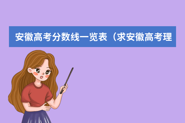 安徽高考分数线一览表（求安徽高考理科各分数段排名表！！）