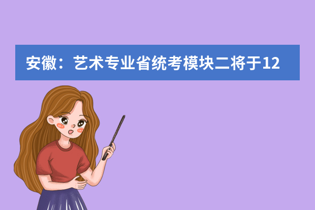 安徽：艺术专业省统考模块二将于12月2日开考，加油！