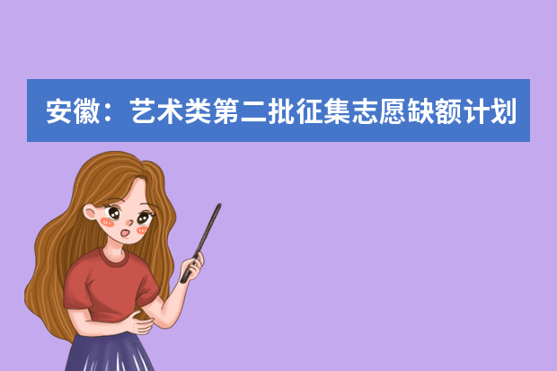 安徽：艺术类第二批征集志愿缺额计划