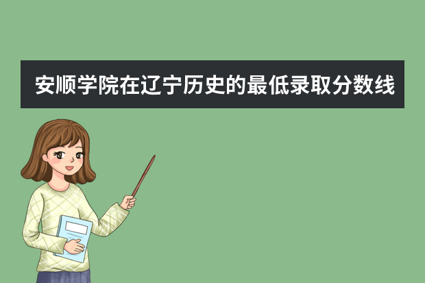 安顺学院在辽宁历史的最低录取分数线是多少?