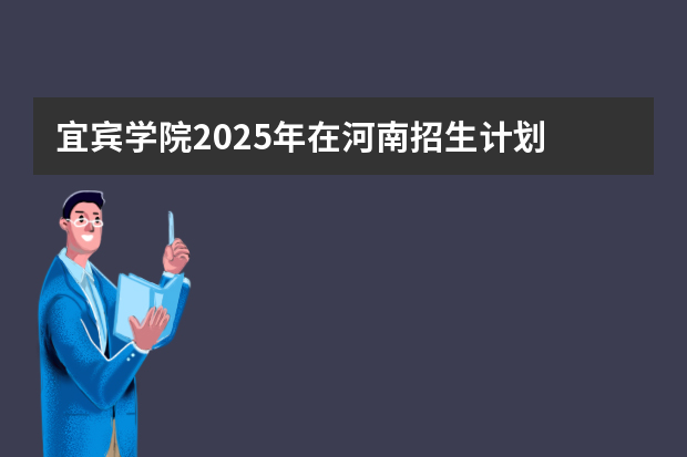宜宾学院2025年在河南招生计划