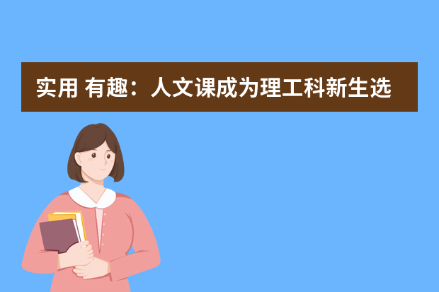 实用+有趣：人文课成为理工科新生选修热点