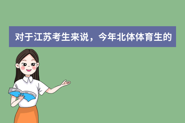 对于江苏考生来说，今年北体体育生的录取分数线是多少