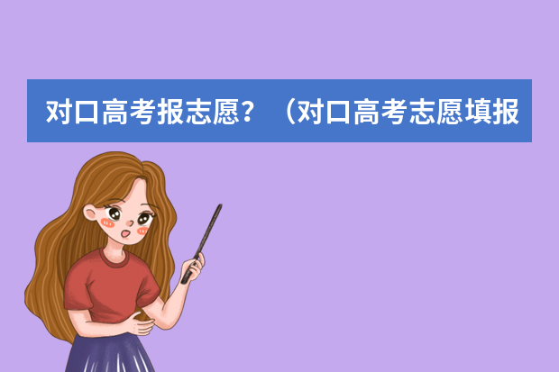 对口高考报志愿？（对口高考志愿填报规则）
