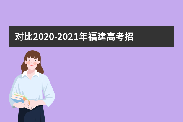 对比2020-2021年福建高考招生政策，大变化早知道！