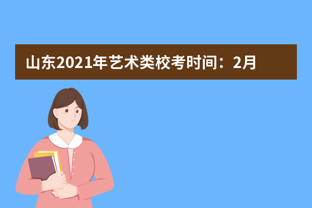 山东2021年艺术类校考时间：2月20日—26日