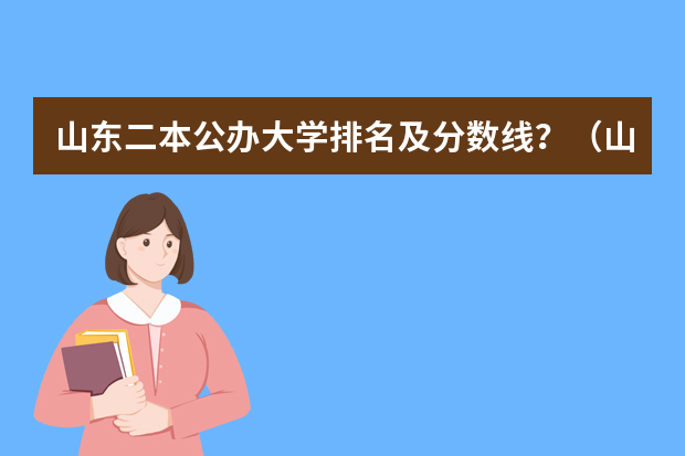山东二本公办大学排名及分数线？（山东科技大学分数线）