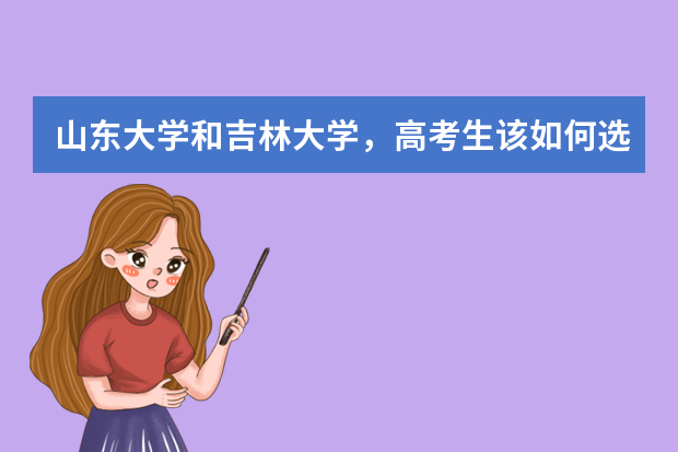 山东大学和吉林大学，高考生该如何选择？