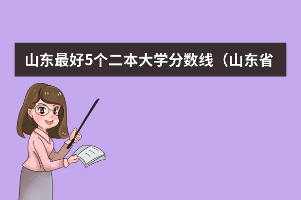 山东最好5个二本大学分数线（山东省公办二本大学排行榜及分数线）