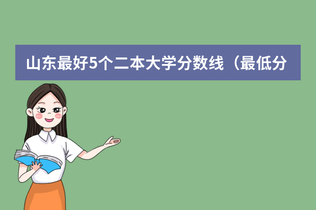 山东最好5个二本大学分数线（最低分公办本科大学）
