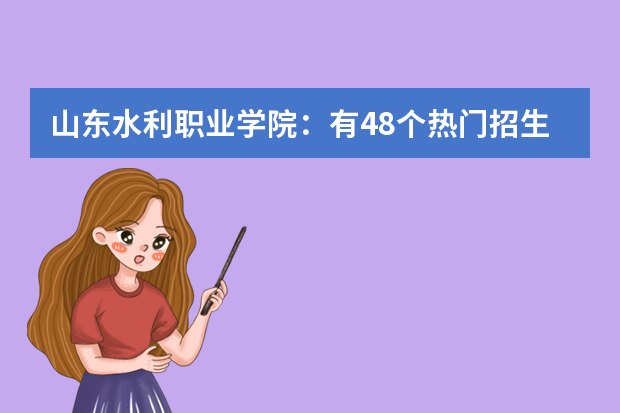 山东水利职业学院：有48个热门招生专业