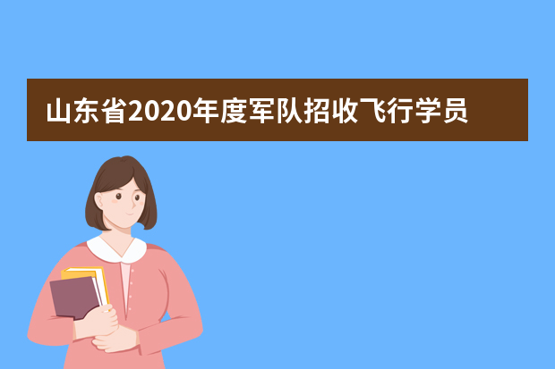山东省2020年度军队招收飞行学员工作意见