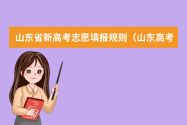 山东省新高考志愿填报规则（山东高考志愿是平行志愿还是顺序志愿）