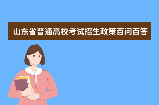 山东省普通高校考试招生政策百问百答（2021版）之五