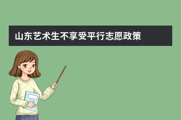 山东艺术生不享受平行志愿政策