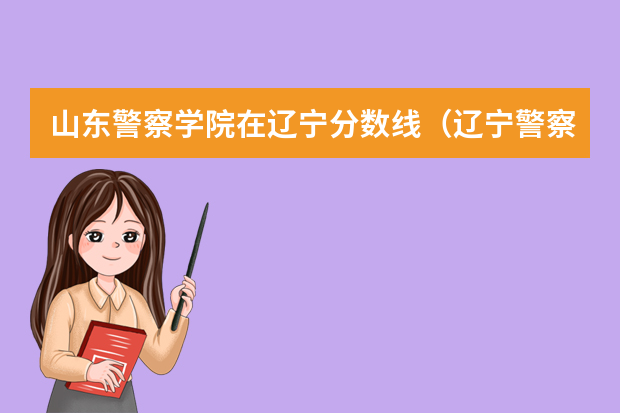 山东警察学院在辽宁分数线（辽宁警察学院2023分数线）