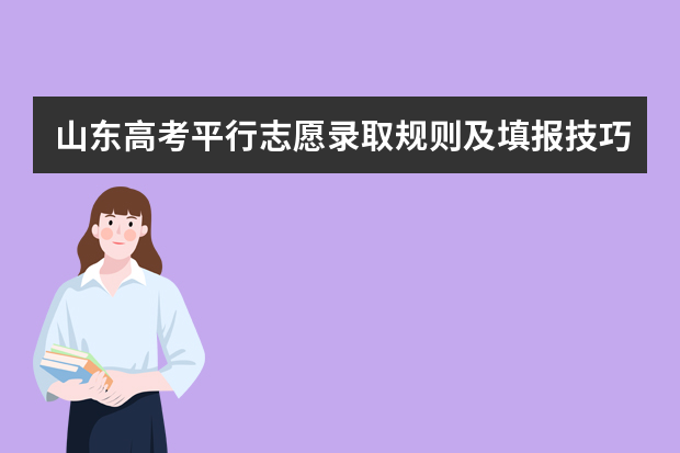 山东高考平行志愿录取规则及填报技巧（山东省新高考志愿填报规则）
