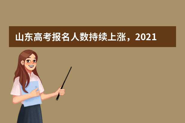 山东高考报名人数持续上涨，2021年山东高考政策解读