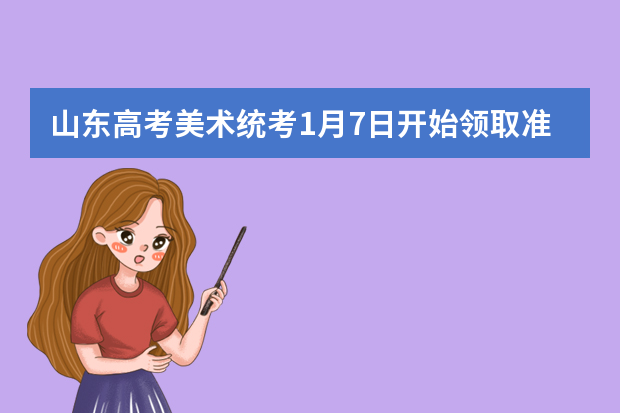 山东高考美术统考1月7日开始领取准考证