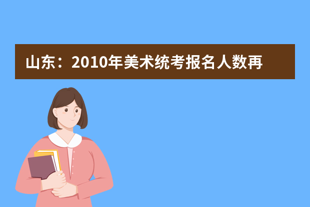 山东：2010年美术统考报名人数再减8千人