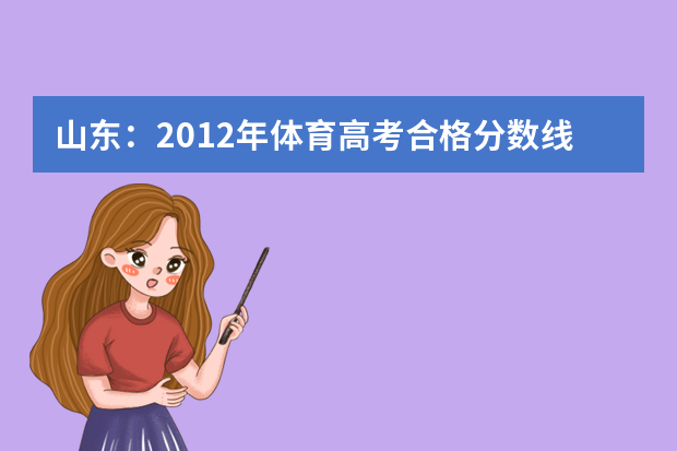 山东：2012年体育高考合格分数线为60分