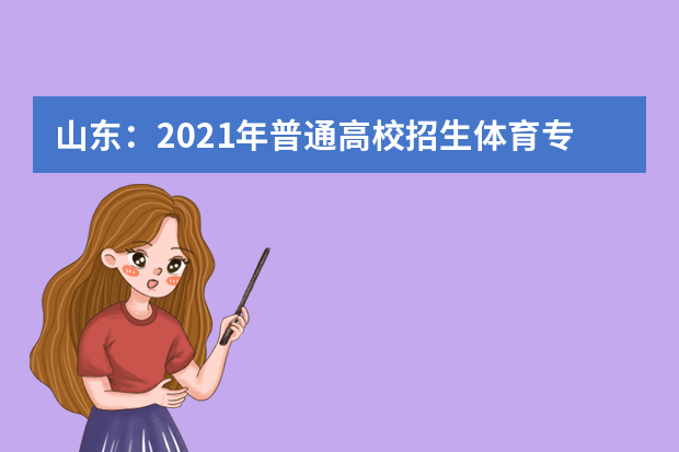 山东：2021年普通高校招生体育专业考试合格分数线及成绩查询公告发布