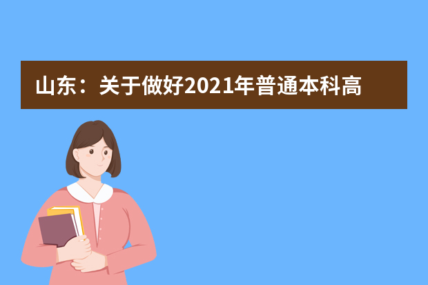 山东：关于做好2021年普通本科高校综合评价招生试点工作的通知发布
