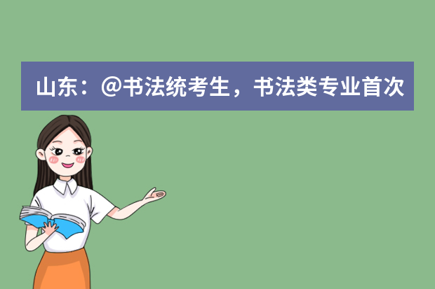 山东：＠书法统考生，书法类专业首次实行统考，较往年联考内容更丰富，对考生的综合能力要求更高