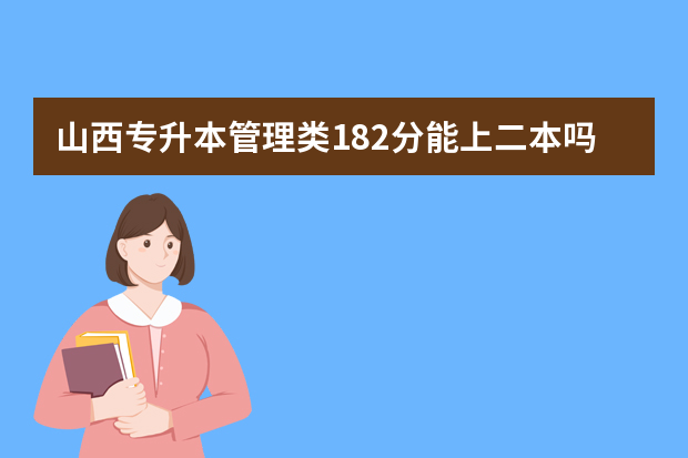 山西专升本管理类182分能上二本吗？