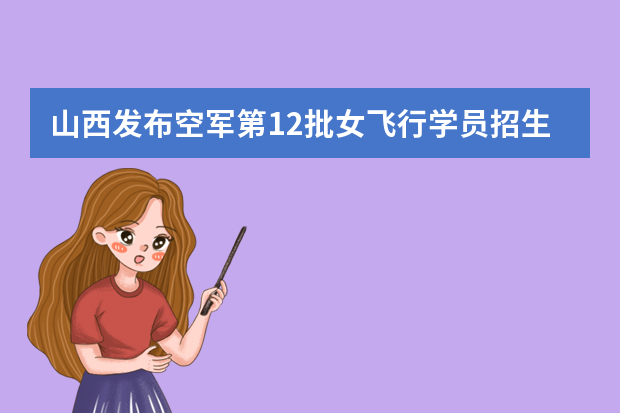 山西发布空军第12批女飞行学员招生工作通知