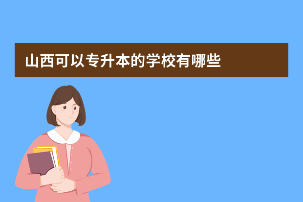 山西可以专升本的学校有哪些