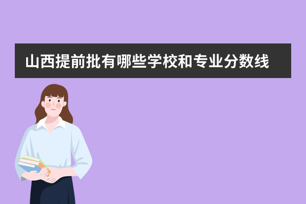 山西提前批有哪些学校和专业分数线