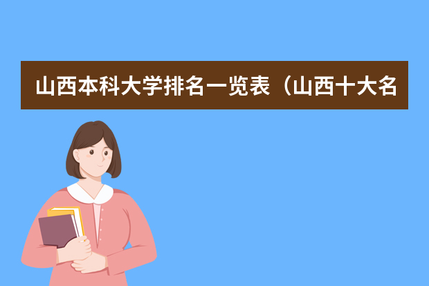 山西本科大学排名一览表（山西十大名校大学排名）