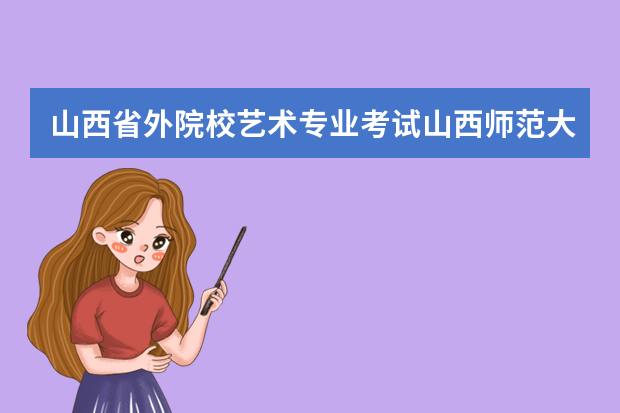 山西省外院校艺术专业考试山西师范大学考点时间安排