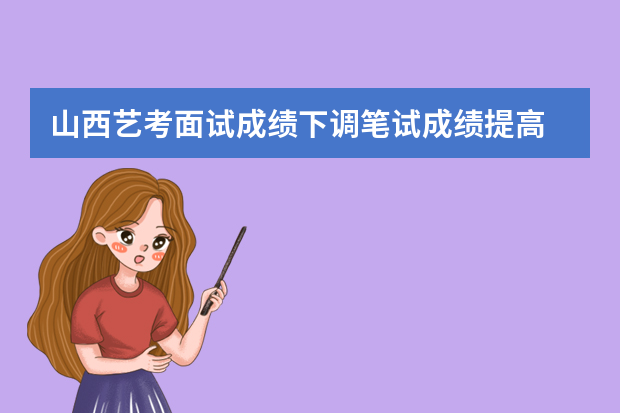 山西艺考面试成绩下调笔试成绩提高