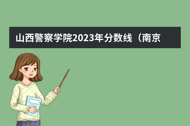 山西警察学院2023年分数线（南京警察学院山东省录取分数线）
