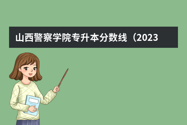 山西警察学院专升本分数线（2023年山警的分数线）