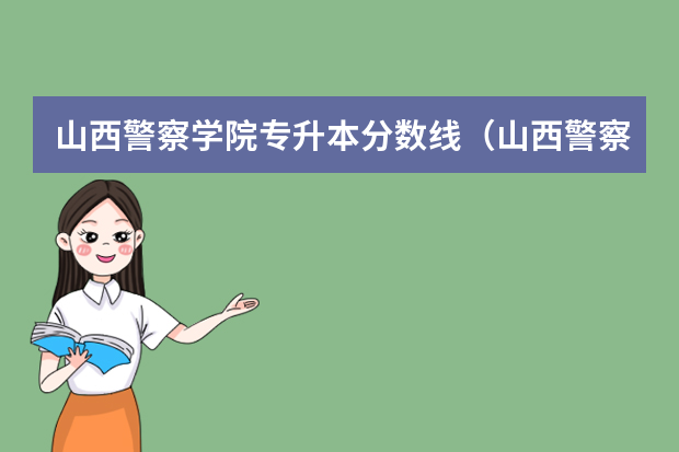 山西警察学院专升本分数线（山西警察学院2023年分数线）