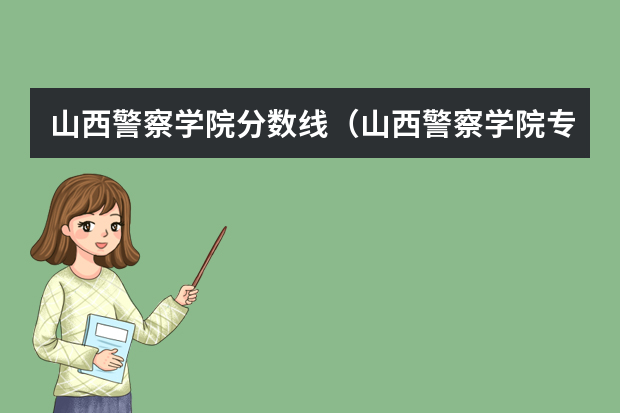 山西警察学院分数线（山西警察学院专升本分数线）