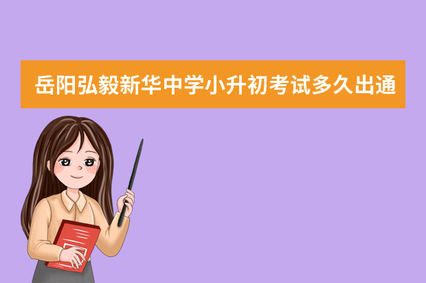 岳阳弘毅新华中学小升初考试多久出通知