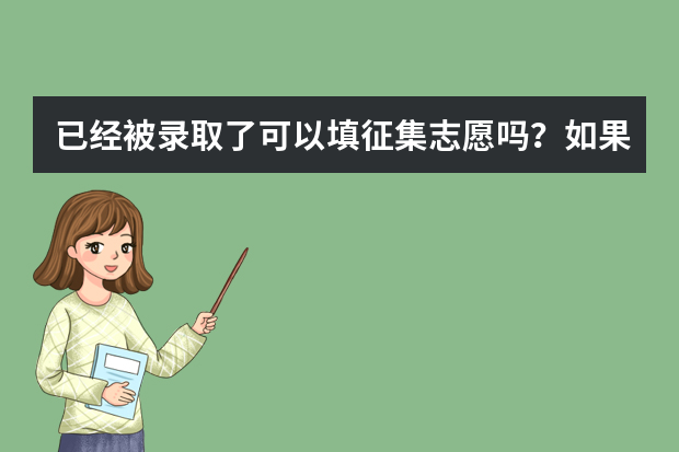 已经被录取了可以填征集志愿吗？如果填了会对录取的学校有影响吗？