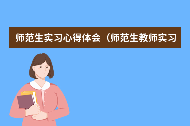 师范生实习心得体会（师范生教师实习心得体会范文）