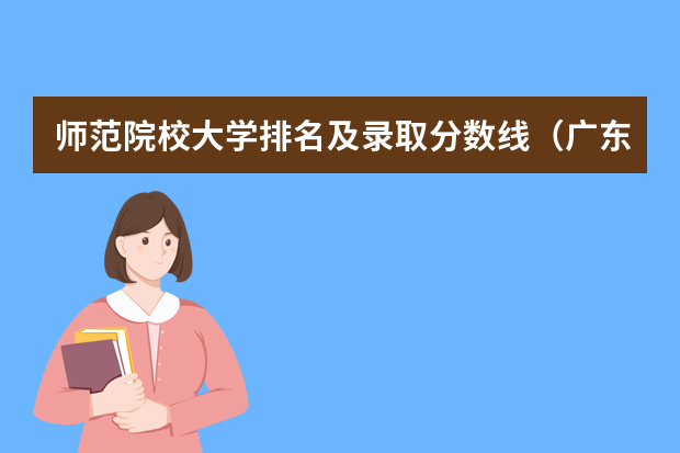 师范院校大学排名及录取分数线（广东第二师范学院专业分数线）