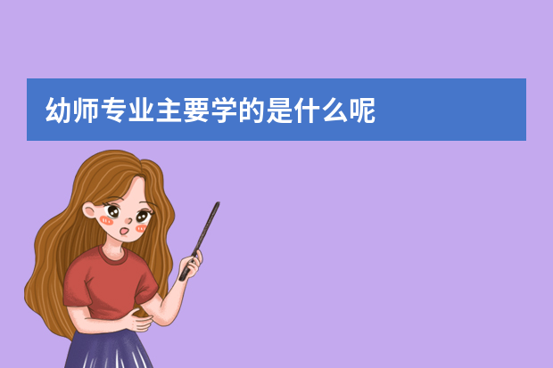 幼师专业主要学的是什么呢