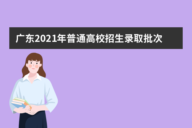 广东2021年普通高校招生录取批次调整实施细则出台