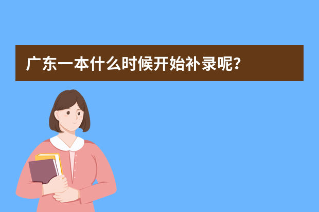 广东一本什么时候开始补录呢？