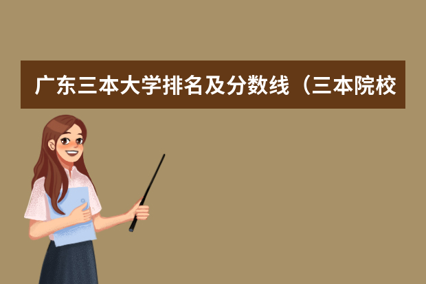 广东三本大学排名及分数线（三本院校排名及录取分数线）