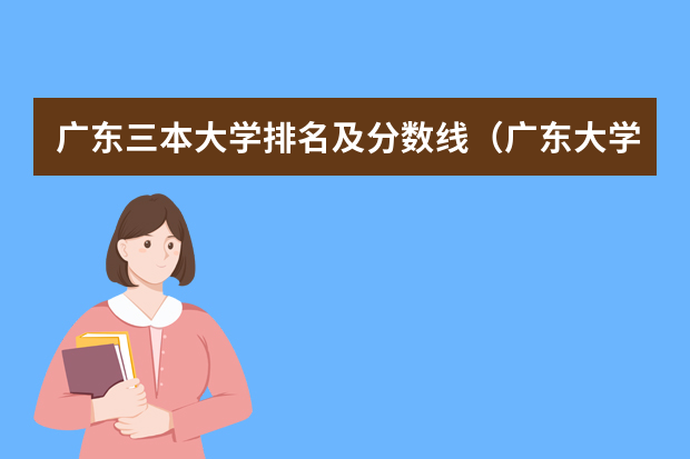 广东三本大学排名及分数线（广东大学排名及分数线及排位）