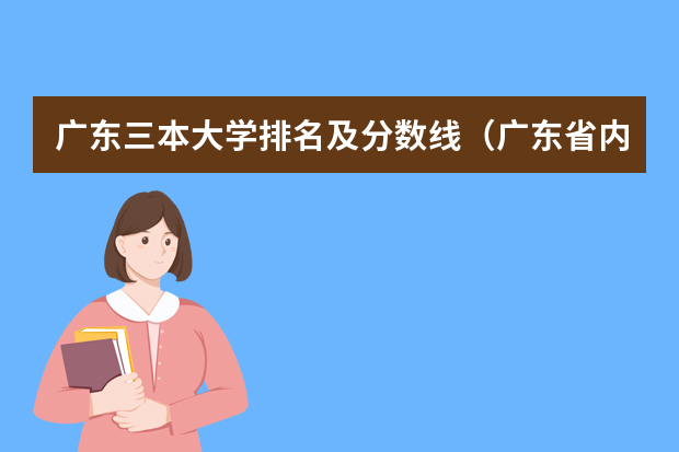 广东三本大学排名及分数线（广东省内专科学校排名及分数）