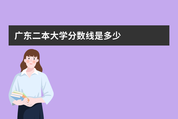 广东二本大学分数线是多少